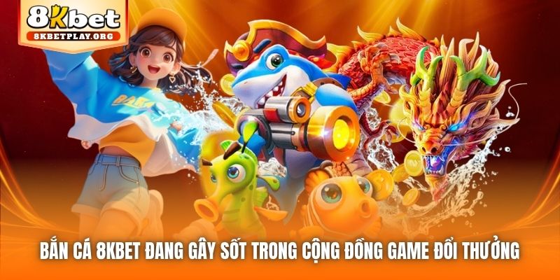Bắn Cá 8kbet đang gây sốt trong cộng đồng game đổi thưởng