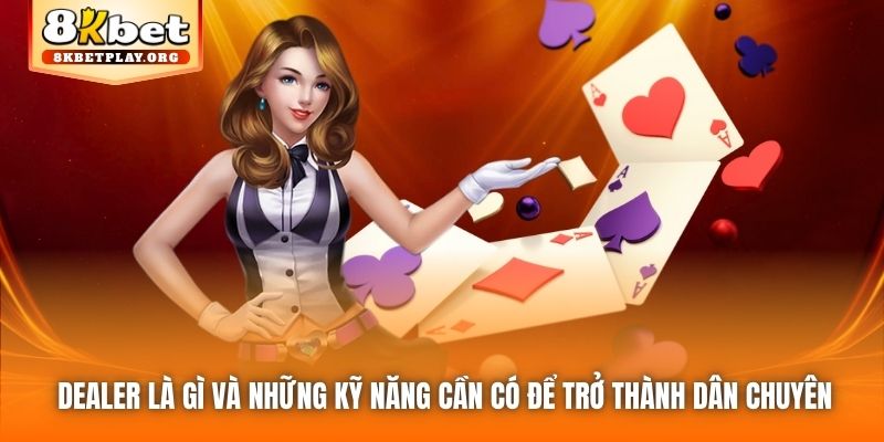 Dealer là gì và những kỹ năng cần có để trở thành dân chuyên