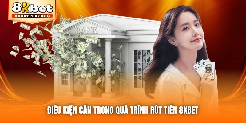 Điều kiện cần trong quá trình rút tiền 8kbet