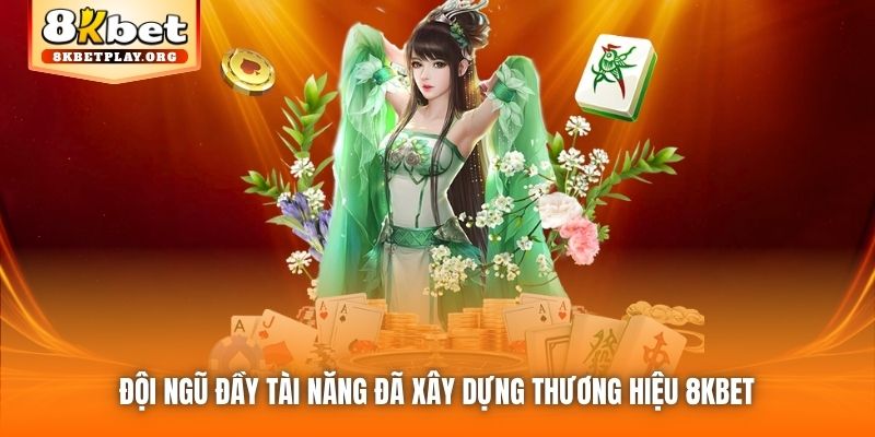 Đội ngũ đầy tài năng đã xây dựng thương hiệu 8kbet