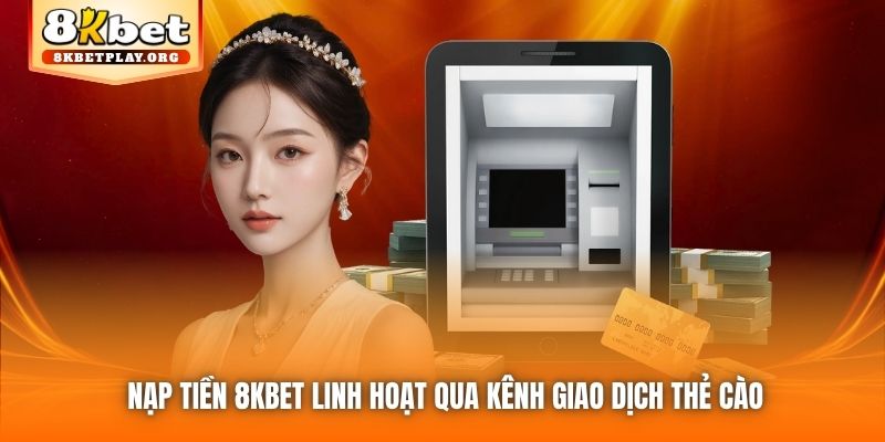 Nạp tiền 8kbet linh hoạt qua kênh giao dịch thẻ cào