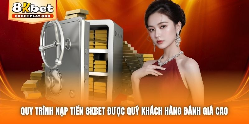 Quy trình nạp tiền 8kbet được quý khách hàng đánh giá cao