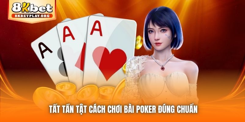 Tất tần tật cách chơi bài Poker đúng chuẩn